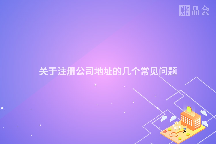 关于注册公司地址的几个常见问题