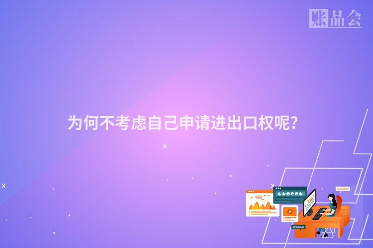 为何不考虑自己申请进出口权呢？