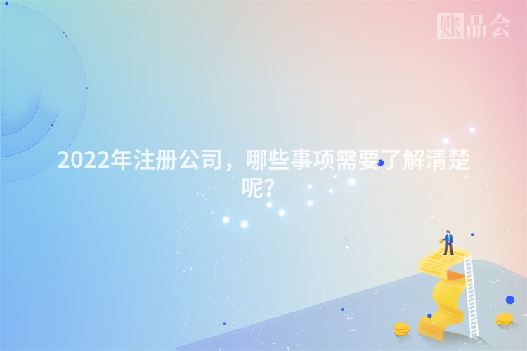 2022年注册公司，哪些事项需要了解清楚呢？