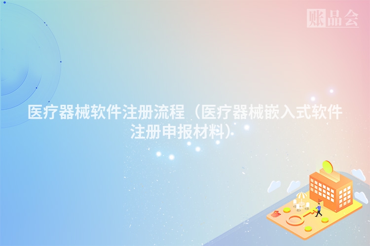 医疗器械软件注册流程（医疗器械嵌入式软件注册申报材料）