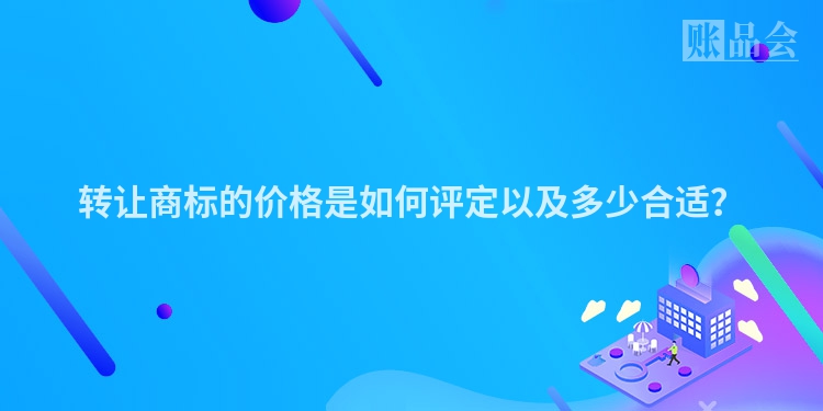 转让商标的价格是如何评定以及多少合适？