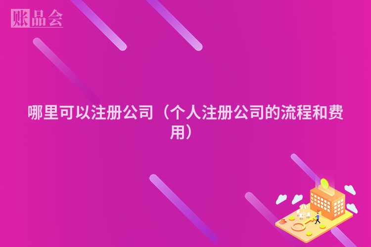 哪里可以注册公司（个人注册公司的流程和费用）