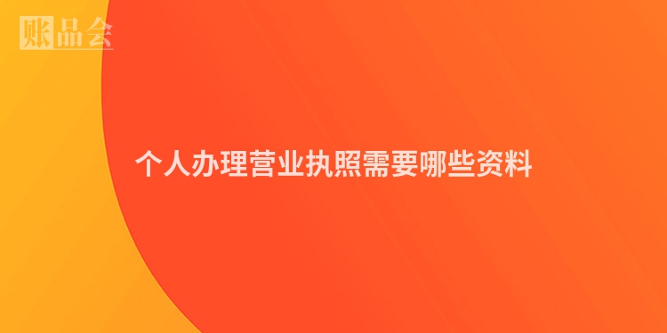 个人办理营业执照需要哪些资料