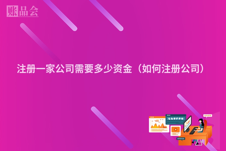 注册一家公司需要多少资金（如何注册公司）