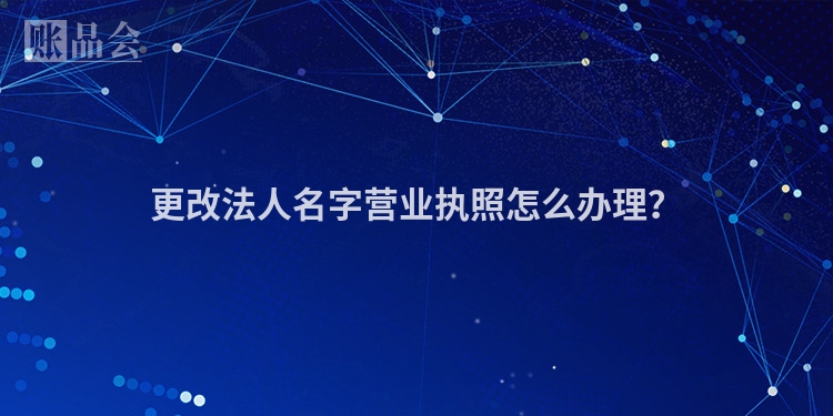 更改法人名字营业执照怎么办理？