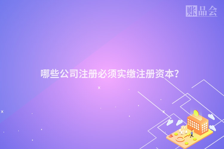 哪些公司注册必须实缴注册资本?
