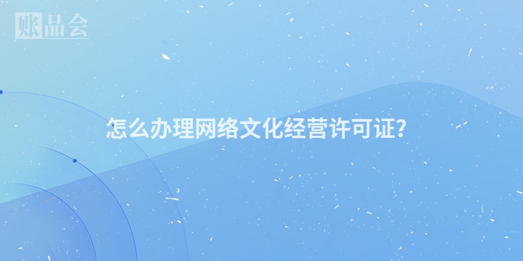 怎么办理网络文化经营许可证？