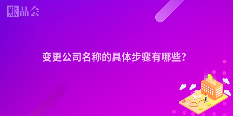 变更公司名称的具体步骤有哪些？