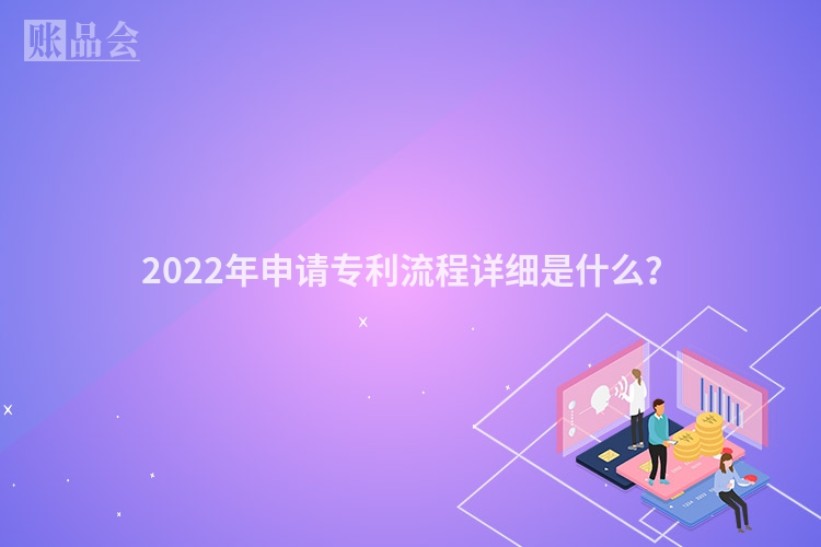 2022年申请专利流程详细是什么？