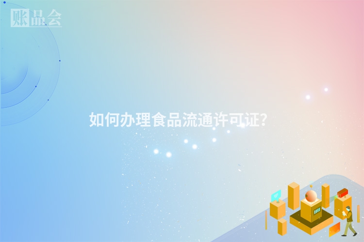 如何办理食品流通许可证？