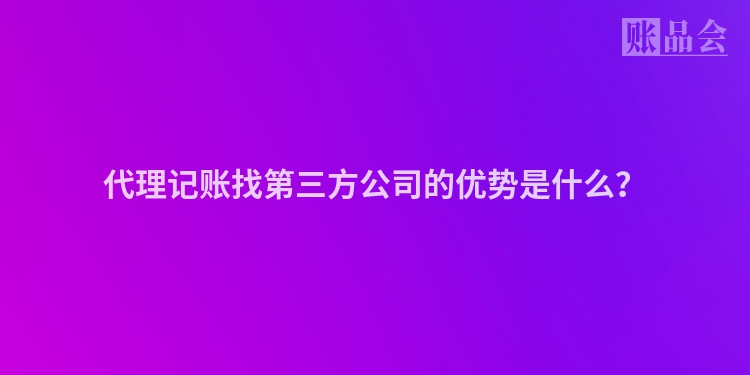 代理记账找第三方公司的优势是什么？