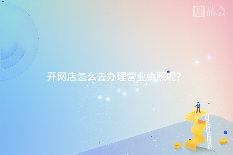 开网店怎么去办理营业执照呢？