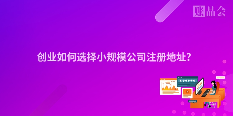 创业如何选择小规模公司注册地址?