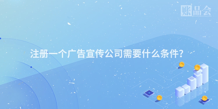注册一个广告宣传公司需要什么条件？