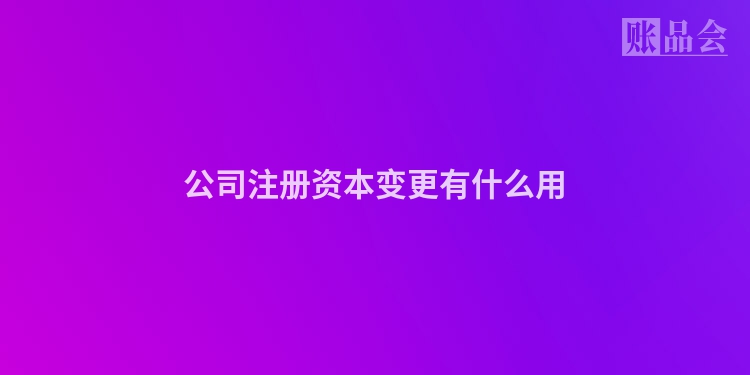 公司注册资本变更有什么用