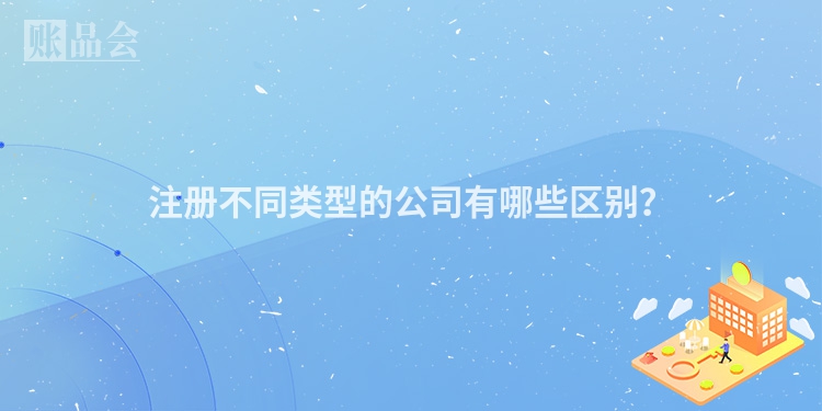 注册不同类型的公司有哪些区别？
