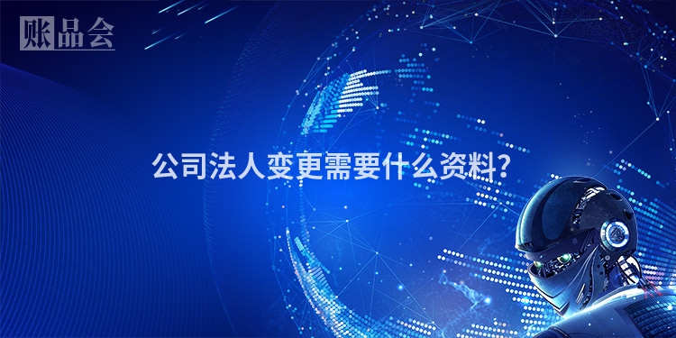 公司法人变更需要什么资料？