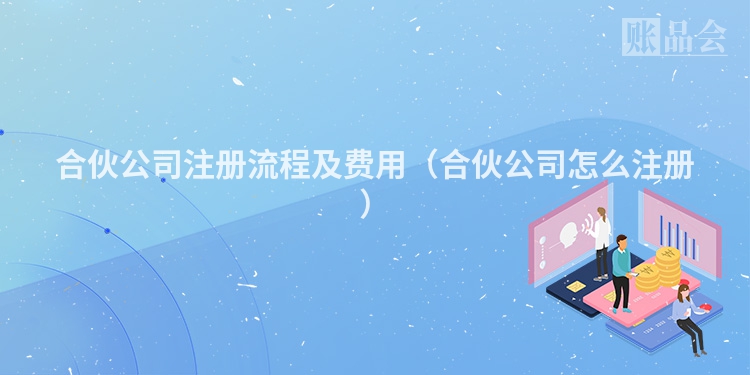 合伙公司注册流程及费用（合伙公司怎么注册）