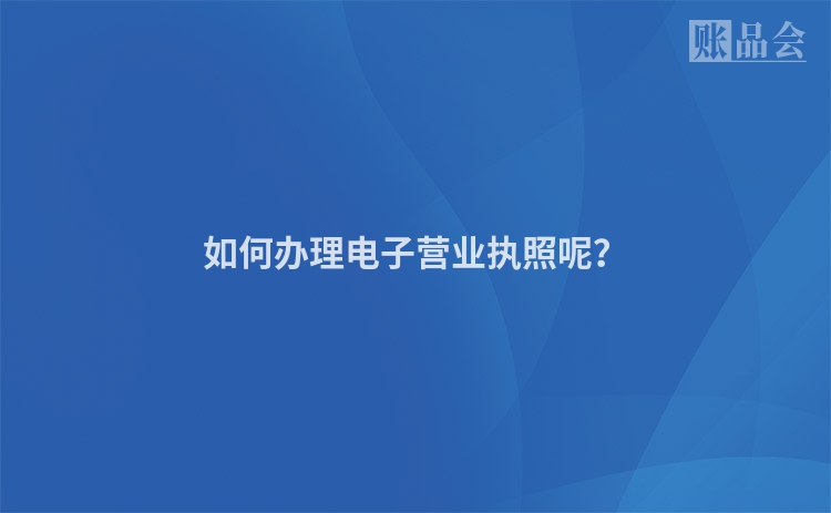 如何办理电子营业执照呢？