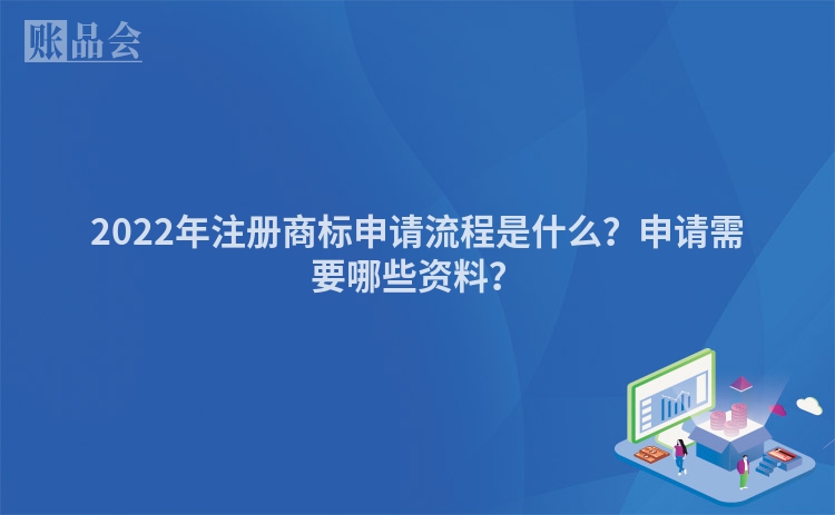 2022年注册商标申请流程是什么？申请需要哪些资料？