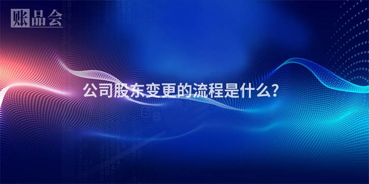 公司股东变更的流程是什么？