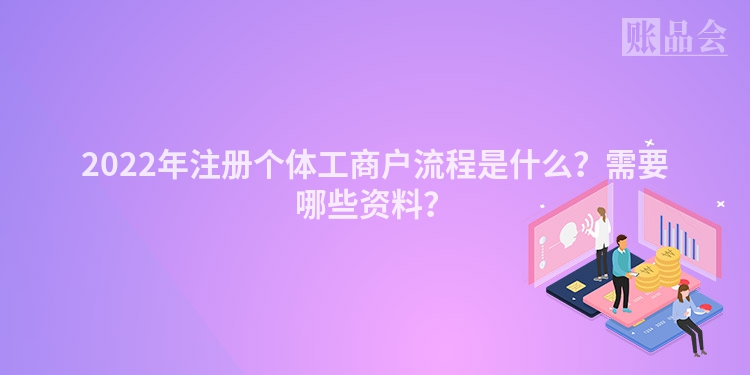 2022年注册个体工商户流程是什么？需要哪些资料？