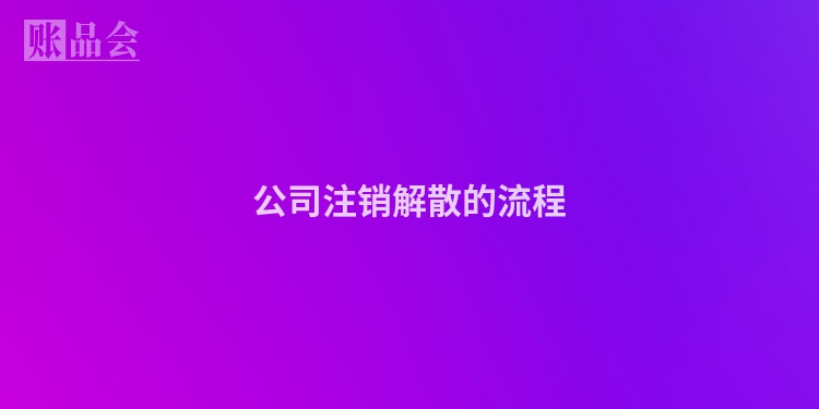 公司注销解散的流程