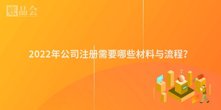 2022年公司注册需要哪些材料与流程？