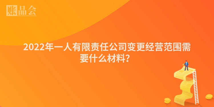 2022年一人有限责任公司变更经营范围需要什么材料？