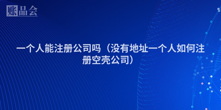 一个人能注册公司吗（没有地址一个人如何注册空壳公司）