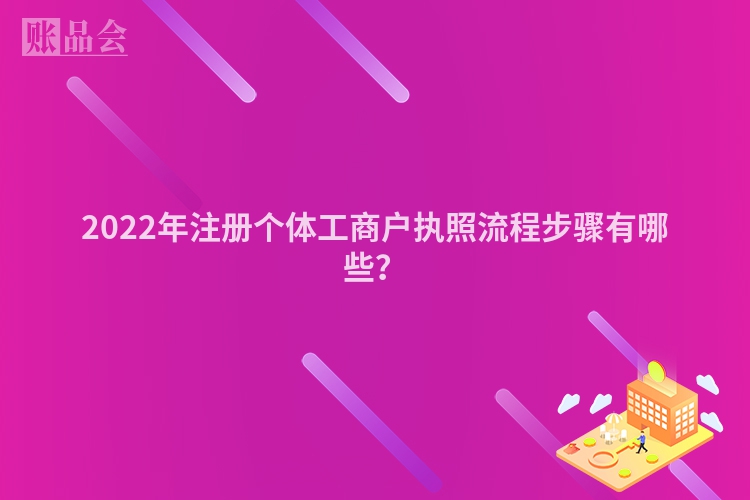 2022年注册个体工商户执照流程步骤有哪些？