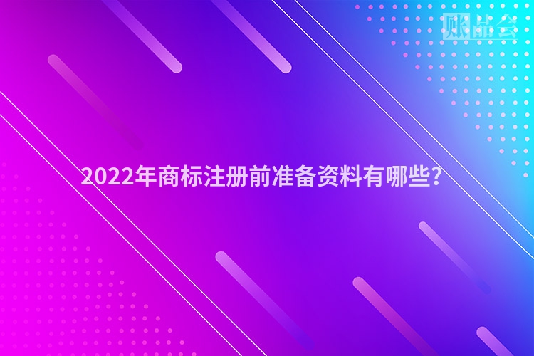 2022年商标注册前准备资料有哪些？