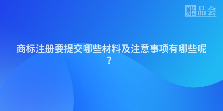 商标注册要提交哪些材料及注意事项有哪些呢？