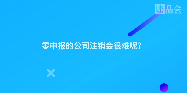 零申报的公司注销会很难呢？