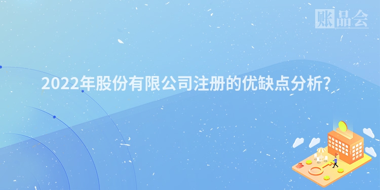 2022年股份有限公司注册的优缺点分析？