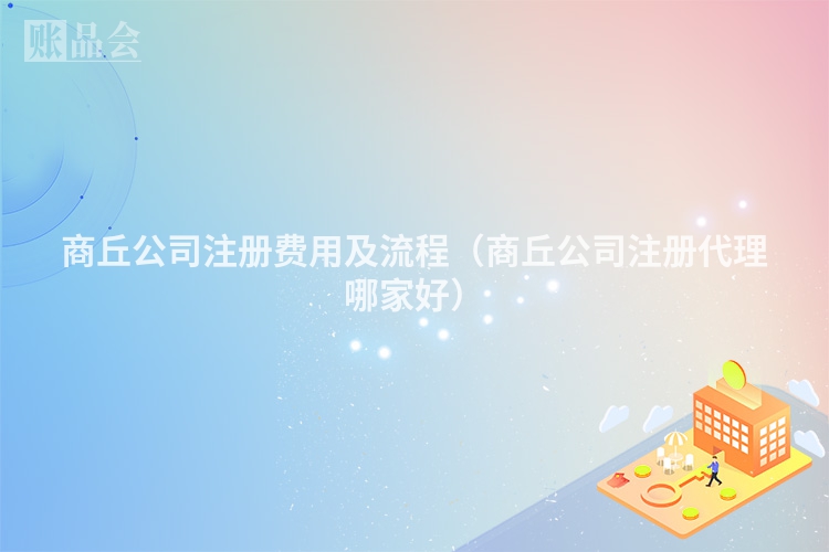 商丘公司注册费用及流程（商丘公司注册代理哪家好）
