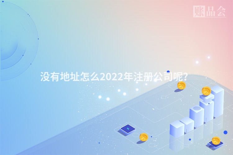 没有地址怎么2022年注册公司呢？