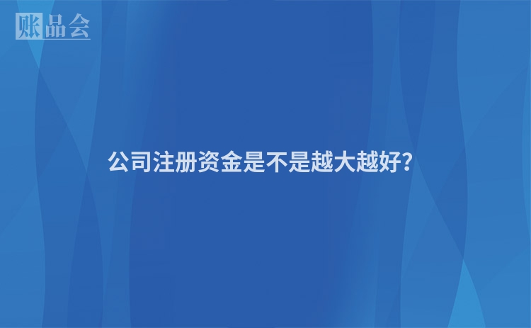 公司注册资金是不是越大越好？