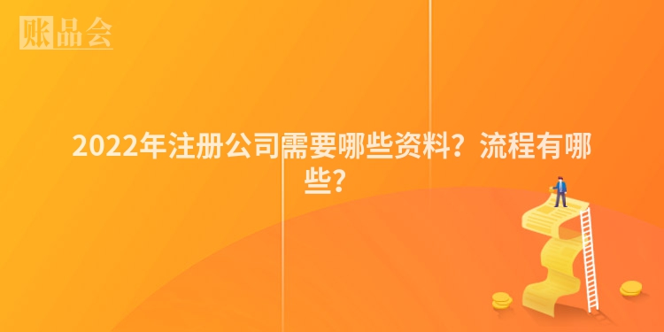 2022年注册公司需要哪些资料？流程有哪些？