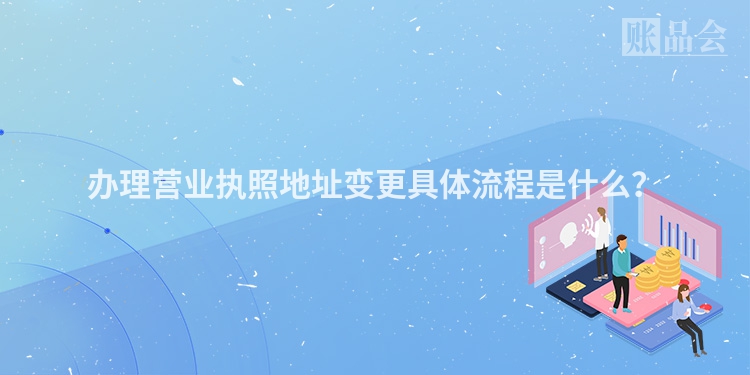 办理营业执照地址变更具体流程是什么？
