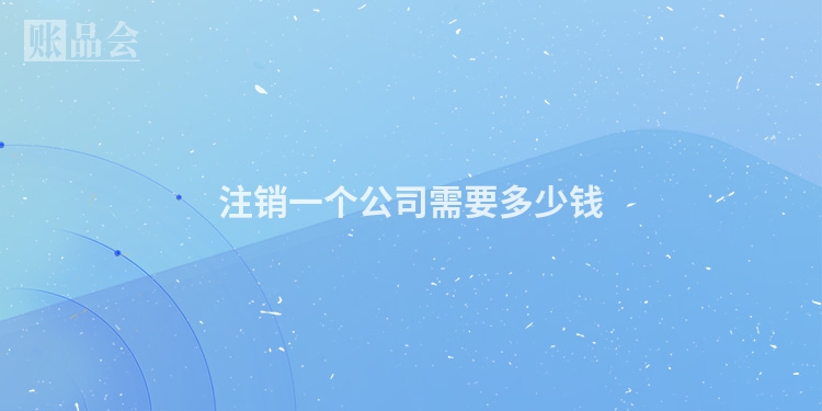 注销一个公司需要多少钱