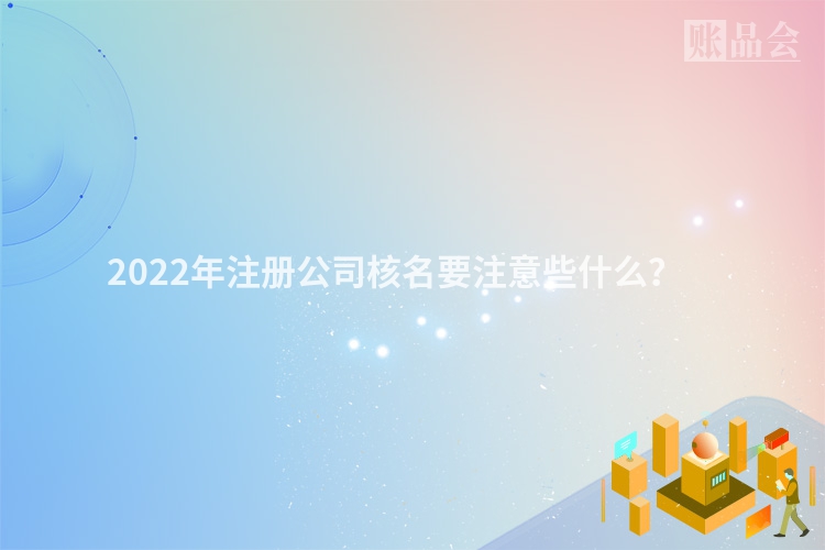 2022年注册公司核名要注意些什么？　