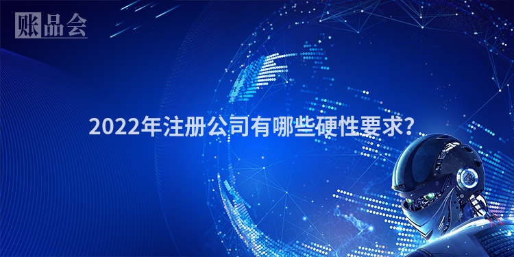 2022年注册公司有哪些硬性要求?
