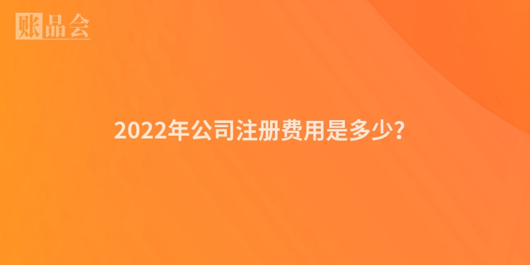 2022年公司注册费用是多少？