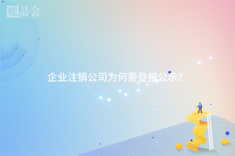 企业注销公司为何要登报公示？