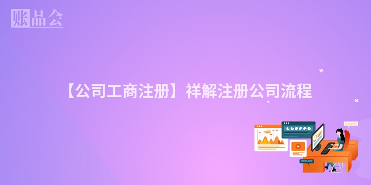 【公司工商注册】祥解注册公司流程