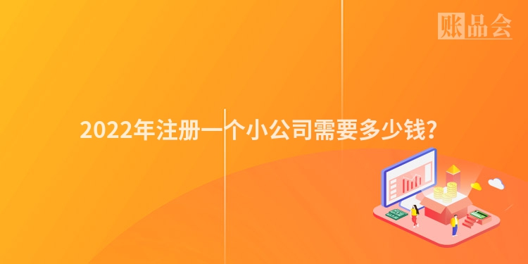 2022年注册一个小公司需要多少钱？