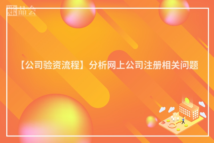 【公司验资流程】分析网上公司注册相关问题