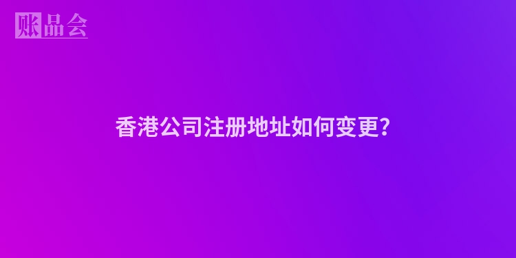 香港公司注册地址如何变更？