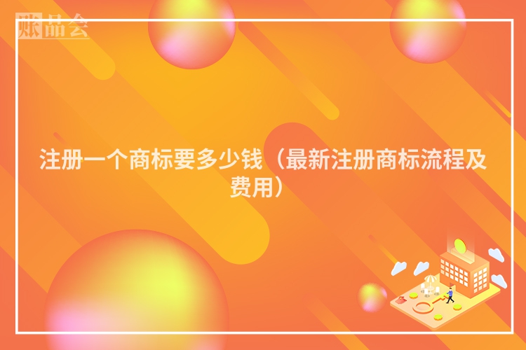 注册一个商标要多少钱（最新注册商标流程及费用）